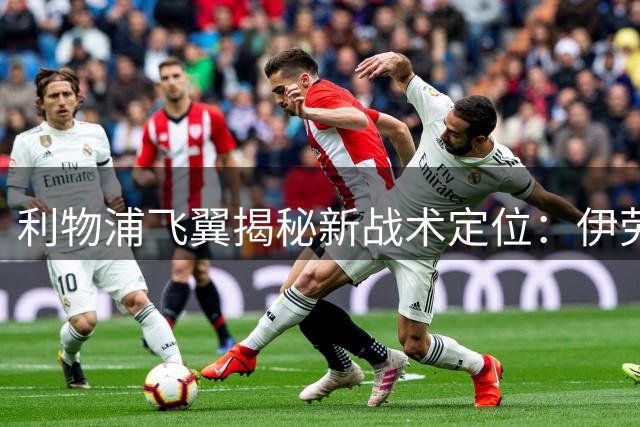 利物浦飞翼揭秘新战术定位：伊劳拉体系让我如鱼得水