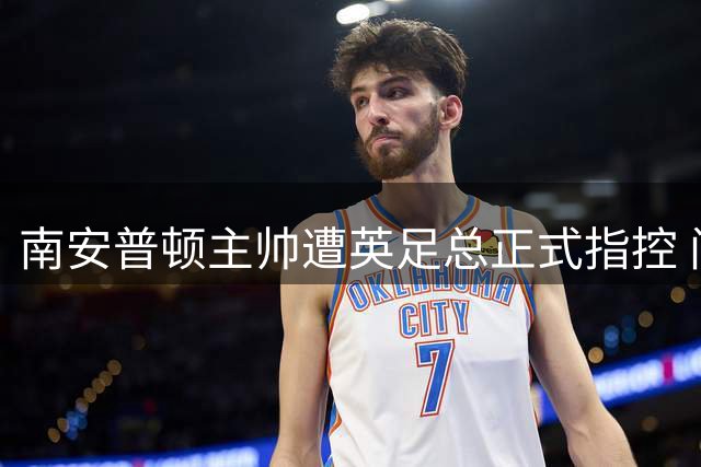 南安普顿主帅遭英足总正式指控 间谍门事件升级引足坛震动