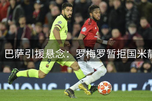 巴萨引援悬念：罗梅罗暂拒国米静候诺坎普召唤