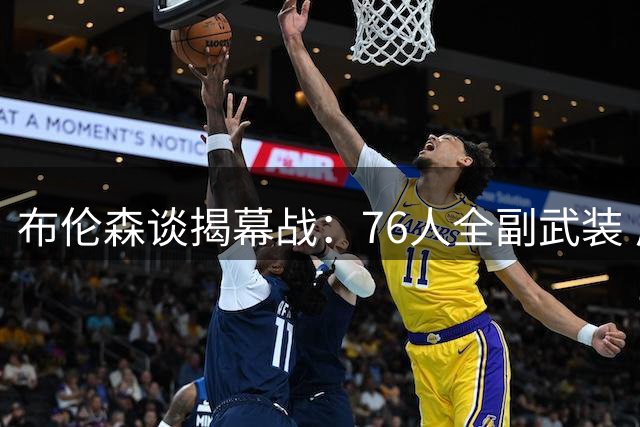 布伦森谈揭幕战：76人全副武装 尼克斯严阵以待