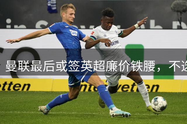 曼联最后或签英超廉价铁腰，不选巴莱巴！楚阿梅尼根本无意离开皇马