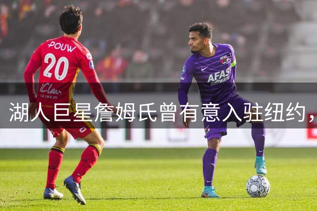 湖人巨星詹姆氏曾有意入驻纽约，尼克斯婉拒：现有阵容已令人满意