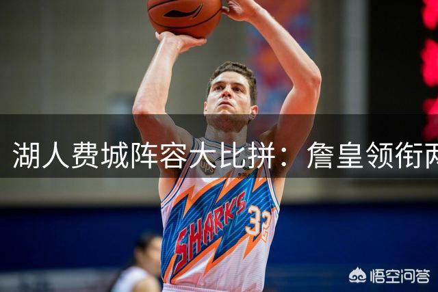 湖人费城阵容大比拼：詹皇领衔两套豪华首发引热议