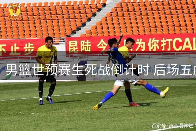男篮世预赛生死战倒计时 后场五虎能否扛起出线重任？