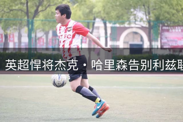英超悍将杰克·哈里森告别利兹联 正式登陆美国大联盟