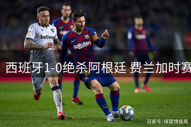 西班牙1-0绝杀阿根廷 费兰加时赛破门助斗牛士军团二度封王