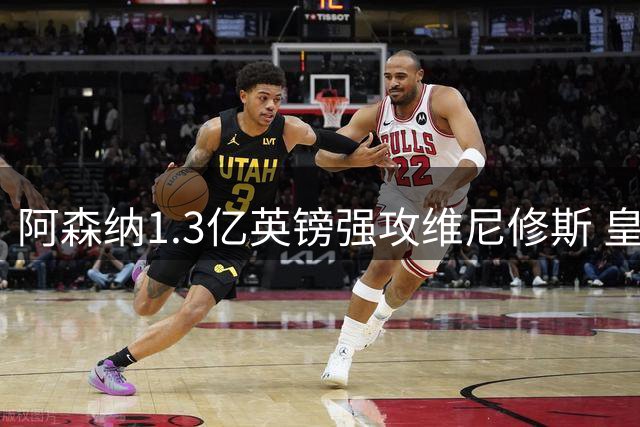阿森纳1.3亿英镑强攻维尼修斯 皇马紧急启动续约谈判